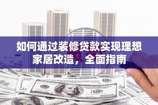 秦淮如何通过装修贷款实现理想家居改造，全面指南