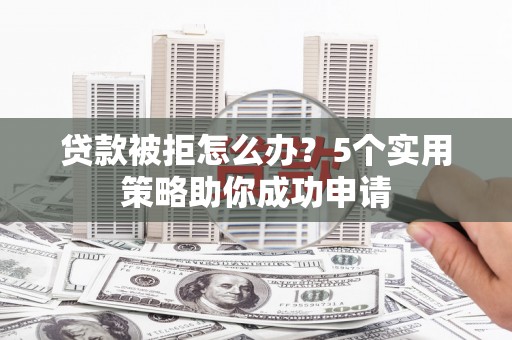 秦淮贷款被拒怎么办？5个实用策略助你成功申请