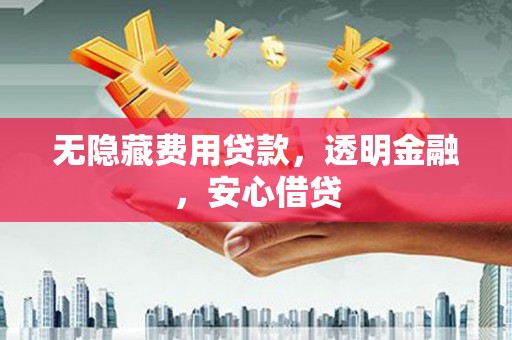 秦淮无隐藏费用贷款，透明金融，安心借贷