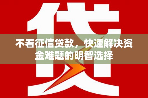 秦淮不看征信贷款，快速解决资金难题的明智选择
