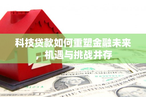 秦淮科技贷款如何重塑金融未来，机遇与挑战并存