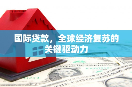 秦淮国际贷款，全球经济复苏的关键驱动力