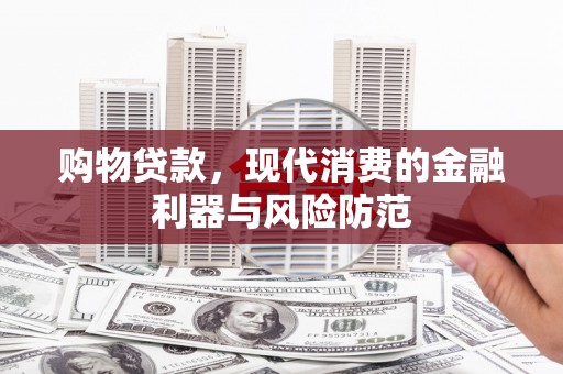 秦淮购物贷款，现代消费的金融利器与风险防范