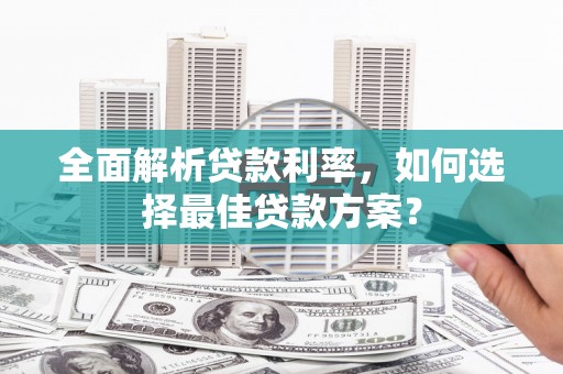 秦淮全面解析贷款利率，如何选择最佳贷款方案？