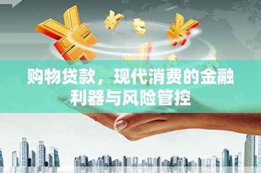 秦淮购物贷款，现代消费的金融利器与风险管控