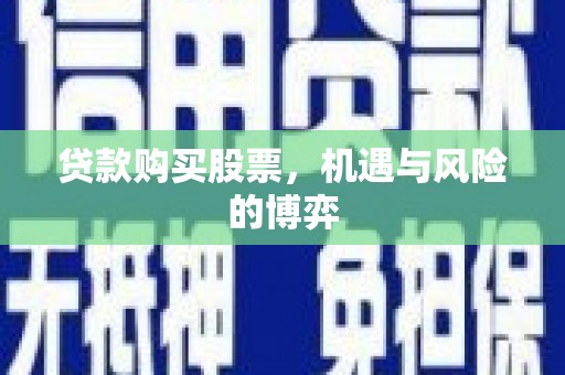 秦淮贷款购买股票，机遇与风险的博弈
