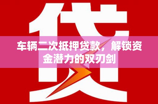 秦淮车辆二次抵押贷款，解锁资金潜力的双刃剑
