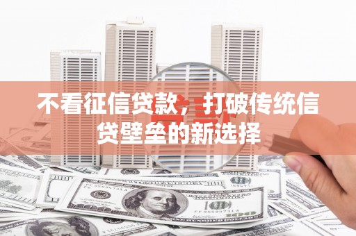 秦淮不看征信贷款，打破传统信贷壁垒的新选择