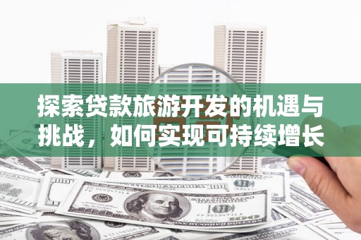 秦淮探索贷款旅游开发的机遇与挑战，如何实现可持续增长