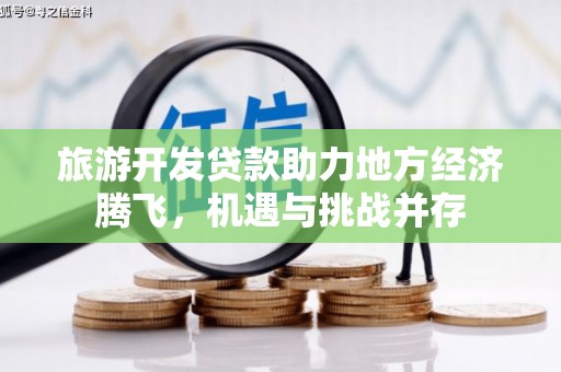 秦淮旅游开发贷款助力地方经济腾飞，机遇与挑战并存