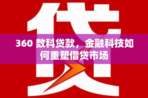 秦淮360 数科贷款，金融科技如何重塑借贷市场