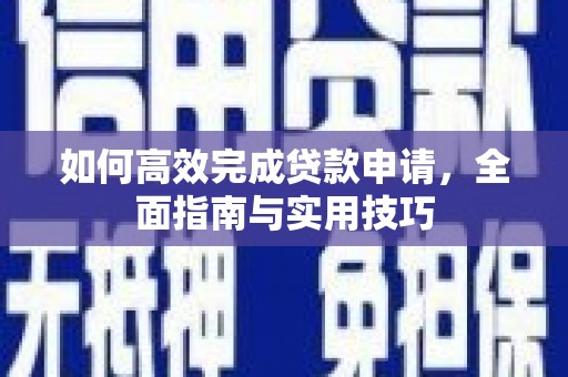 秦淮如何高效完成贷款申请，全面指南与实用技巧