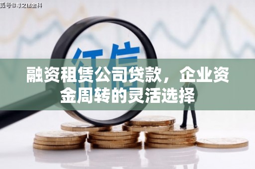 秦淮融资租赁公司贷款，企业资金周转的灵活选择