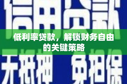 秦淮低利率贷款，解锁财务自由的关键策略