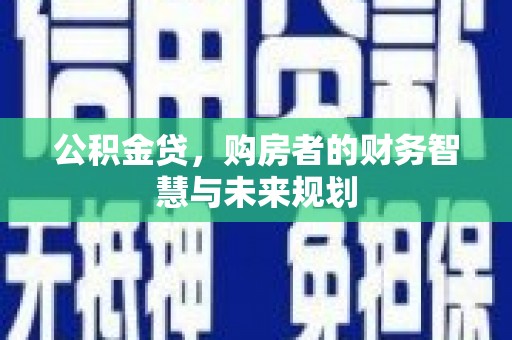 秦淮公积金贷，购房者的财务智慧与未来规划