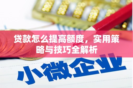 秦淮贷款怎么提高额度，实用策略与技巧全解析