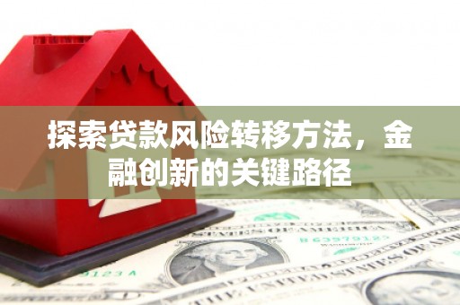 秦淮探索贷款风险转移方法，金融创新的关键路径