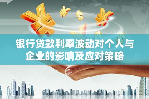 秦淮银行贷款利率波动对个人与企业的影响及应对策略