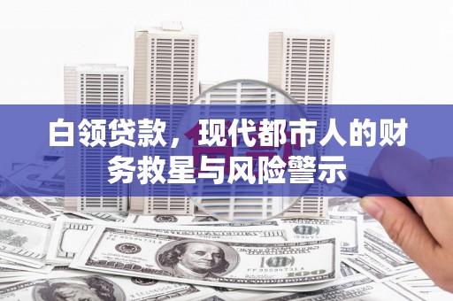 秦淮白领贷款，现代都市人的财务救星与风险警示