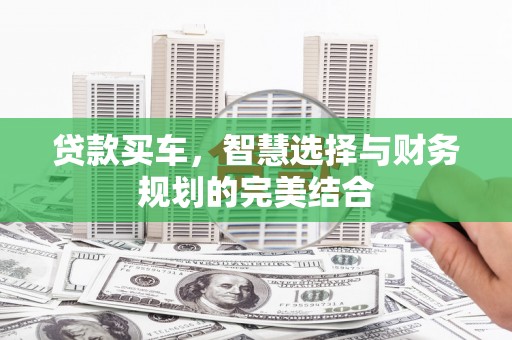 秦淮贷款买车，智慧选择与财务规划的完美结合