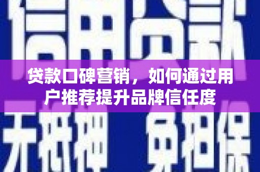 秦淮贷款口碑营销，如何通过用户推荐提升品牌信任度
