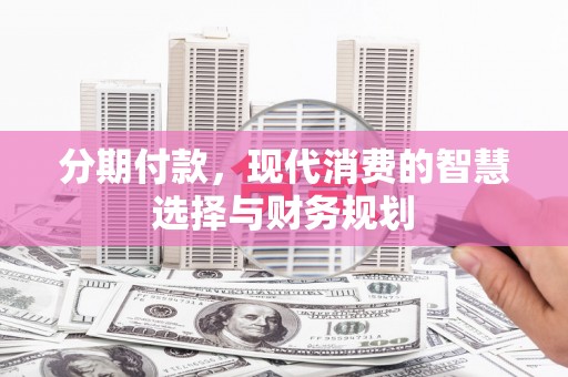 秦淮分期付款，现代消费的智慧选择与财务规划