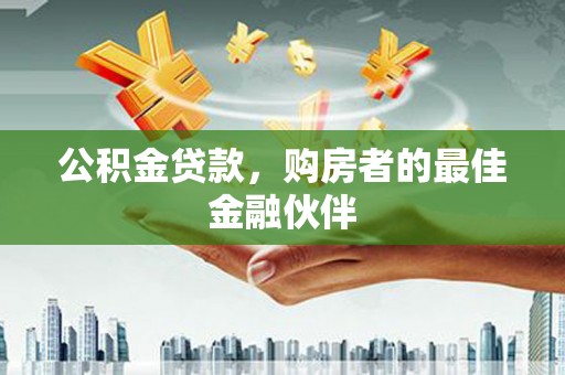 秦淮公积金贷款，购房者的最佳金融伙伴