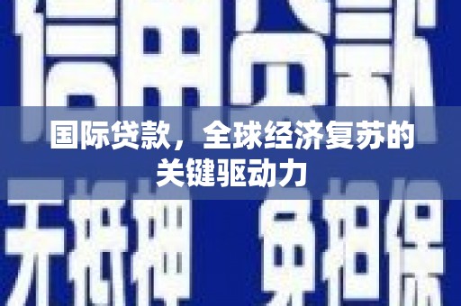 秦淮国际贷款，全球经济复苏的关键驱动力