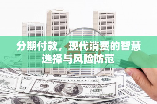 秦淮分期付款，现代消费的智慧选择与风险防范