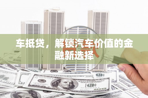 秦淮车抵贷，解锁汽车价值的金融新选择