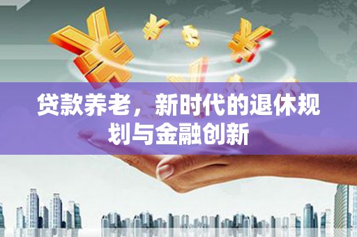 秦淮贷款养老，新时代的退休规划与金融创新