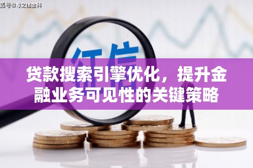 秦淮贷款搜索引擎优化，提升金融业务可见性的关键策略