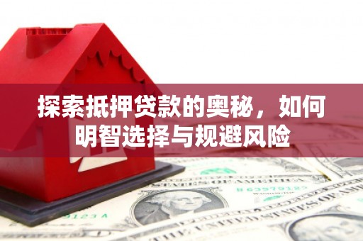 秦淮探索抵押贷款的奥秘，如何明智选择与规避风险