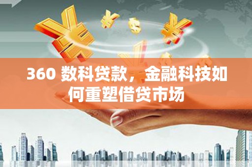 秦淮360 数科贷款，金融科技如何重塑借贷市场