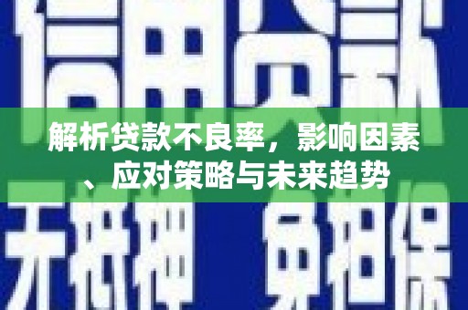 秦淮解析贷款不良率，影响因素、应对策略与未来趋势
