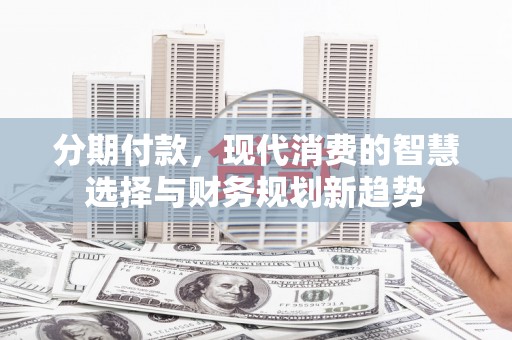 秦淮分期付款，现代消费的智慧选择与财务规划新趋势