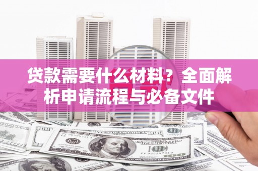 秦淮贷款需要什么材料？全面解析申请流程与必备文件
