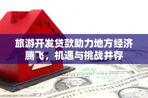秦淮旅游开发贷款助力地方经济腾飞，机遇与挑战并存