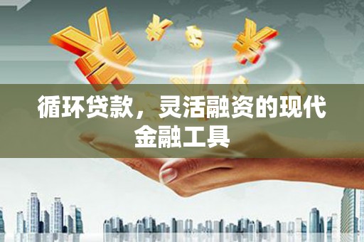 秦淮循环贷款，灵活融资的现代金融工具