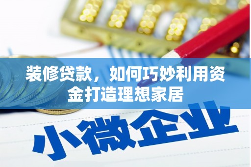 秦淮装修贷款，如何巧妙利用资金打造理想家居