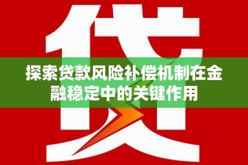 秦淮探索贷款风险补偿机制在金融稳定中的关键作用