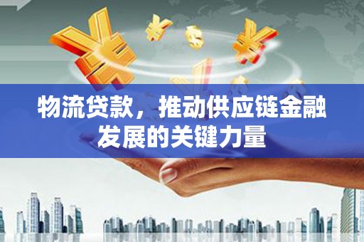 秦淮物流贷款，推动供应链金融发展的关键力量