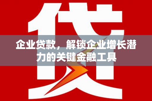 秦淮企业贷款，解锁企业增长潜力的关键金融工具