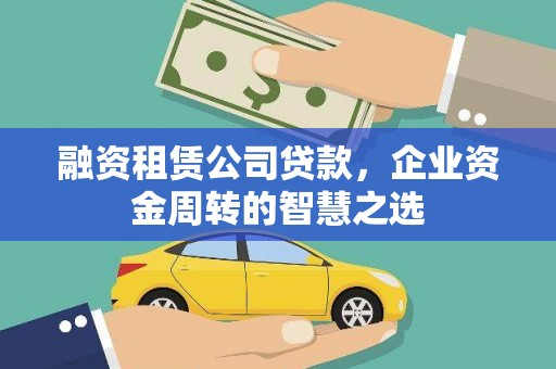 秦淮融资租赁公司贷款，企业资金周转的智慧之选