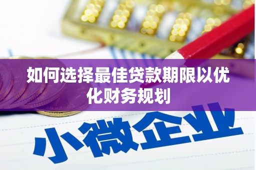 秦淮如何选择最佳贷款期限以优化财务规划