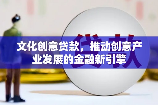 秦淮文化创意贷款，推动创意产业发展的金融新引擎