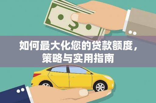 秦淮如何最大化您的贷款额度，策略与实用指南