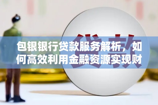 秦淮包银银行贷款服务解析，如何高效利用金融资源实现财富增长