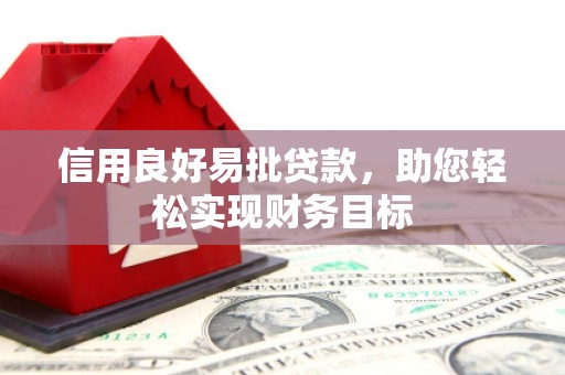 秦淮信用良好易批贷款，助您轻松实现财务目标