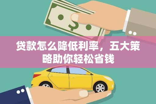 秦淮贷款怎么降低利率，五大策略助你轻松省钱